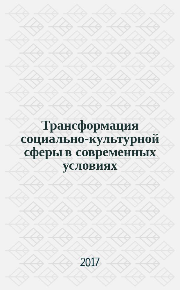 Трансформация социально-культурной сферы в современных условиях: экономико-управленческие аспекты : коллективная монография. Т. 1