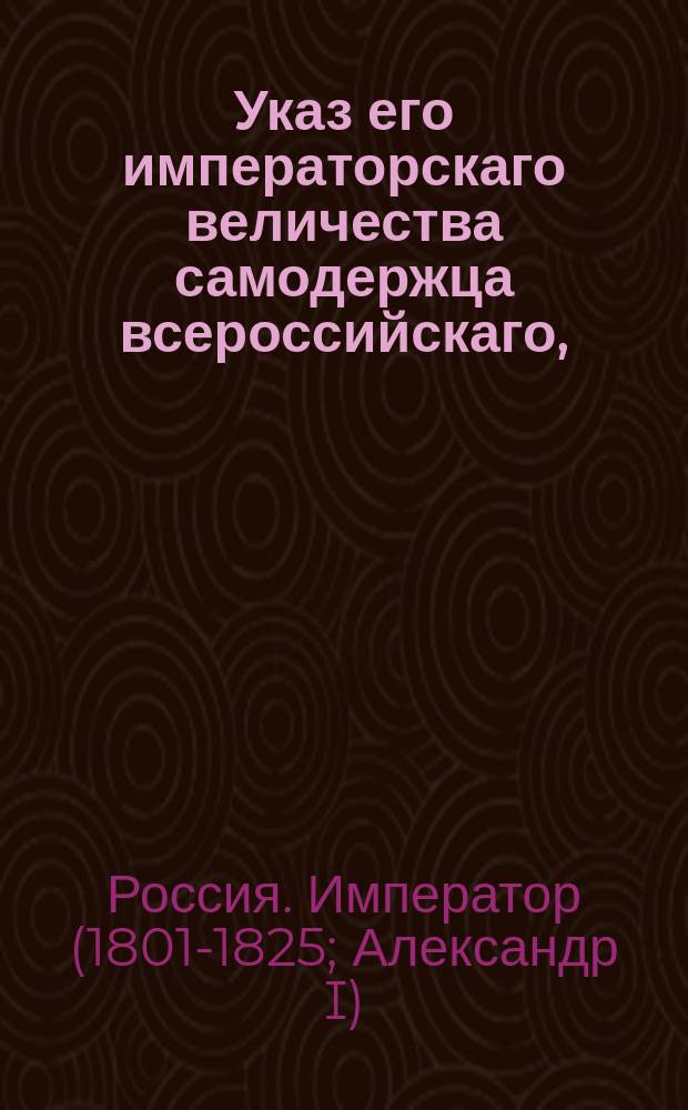 Указ его императорскаго величества самодержца всероссийскаго, : О позволении воспитаннику тайного советника Петра Аршеневского принять его фамилию