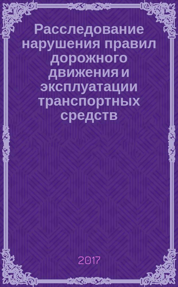 Расследование нарушения правил дорожного движения и эксплуатации транспортных средств : учебное пособие
