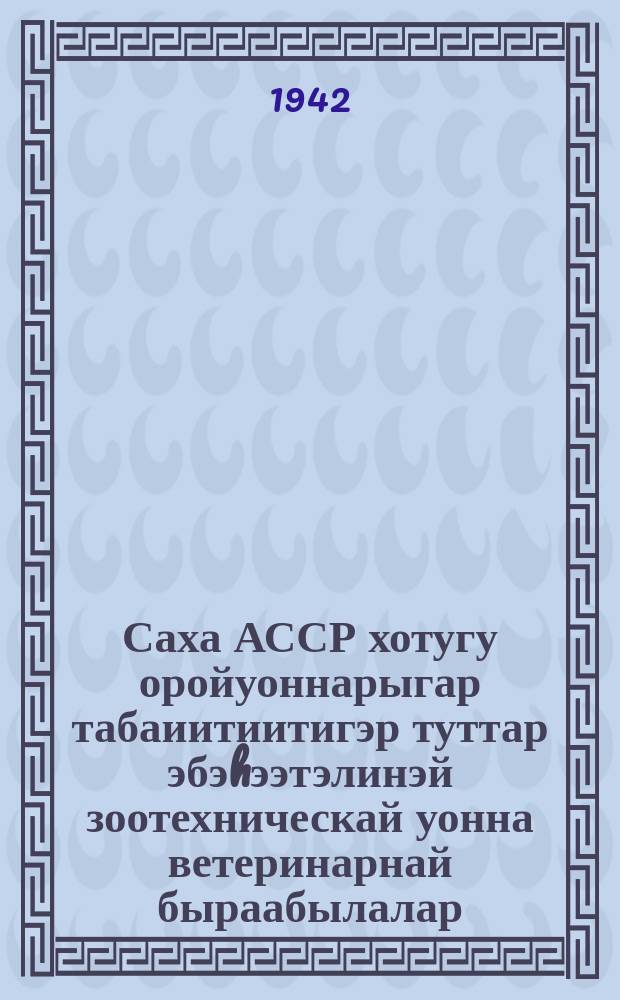 Саха АССР хотугу оройуоннарыгар табаиитиитигэр туттар эбэhээтэлинэй зоотехническай уонна ветеринарнай быраабылалар = [Обязательные зоотехнческие и ветеринарные правила - основы оленеводства в северных районах Якутской АССР.]