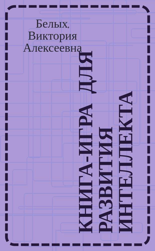 Книга-игра для развития интеллекта : книга для совместной работы взрослых с детьми : 0+