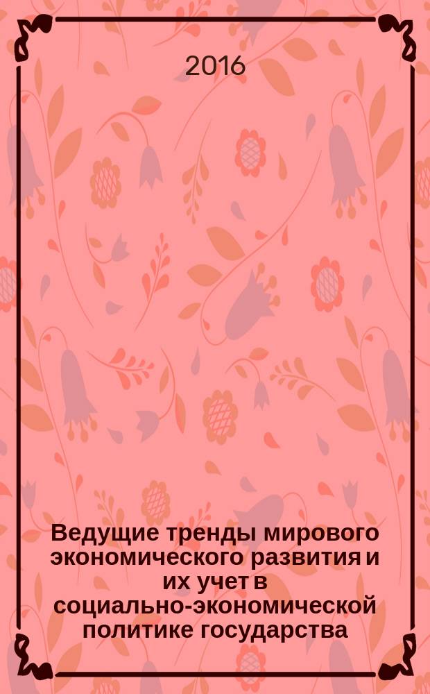 Ведущие тренды мирового экономического развития и их учет в социально-экономической политике государства : сборник материалов Международной научной конференции, Санкт-Петербург, 19-21 мая 2016 года