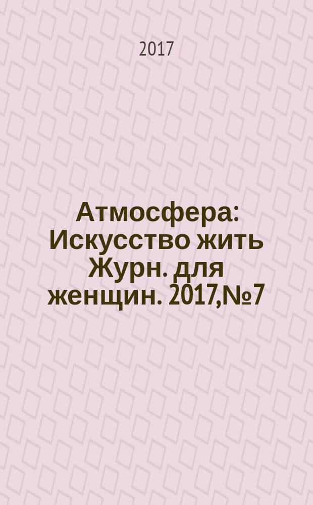 Атмосфера : Искусство жить Журн. для женщин. 2017, № 7/8 (183/184)