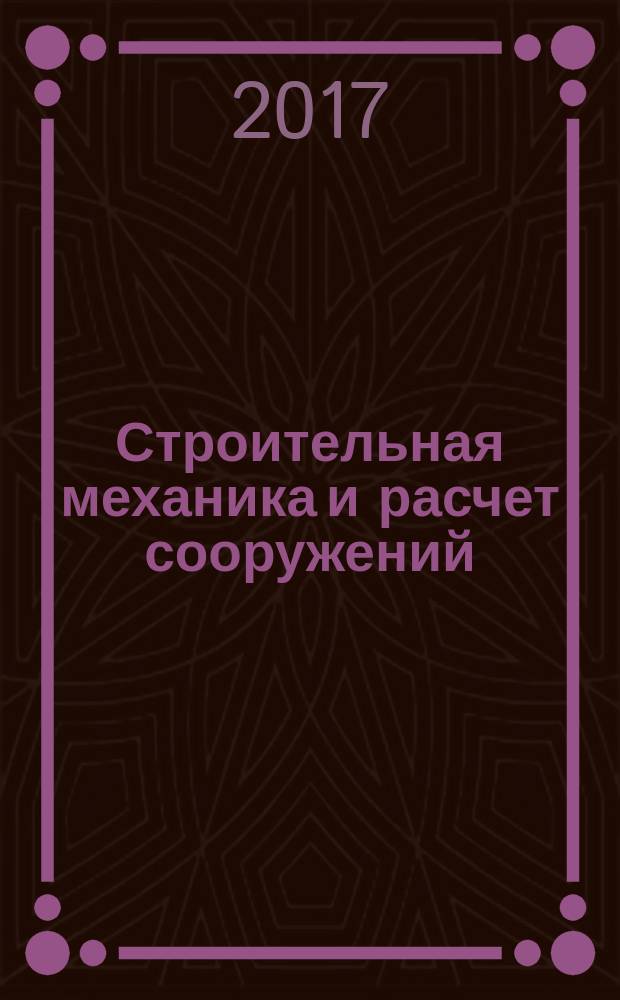 Строительная механика и расчет сооружений : Науч.-техн. журнал Акад. строительства и архитектуры СССР. 2017, № 4 (273)