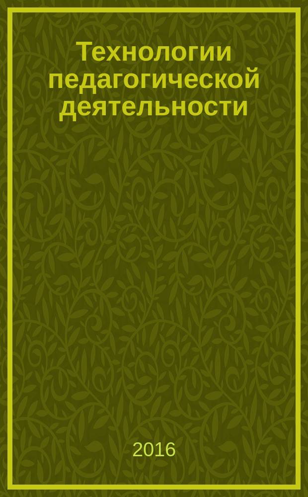 Технологии педагогической деятельности : учебное пособие для студентов высших учебных заведений, обучающихся по направлению 44.03.01, 44.03.05 - "Педагогическое образование"