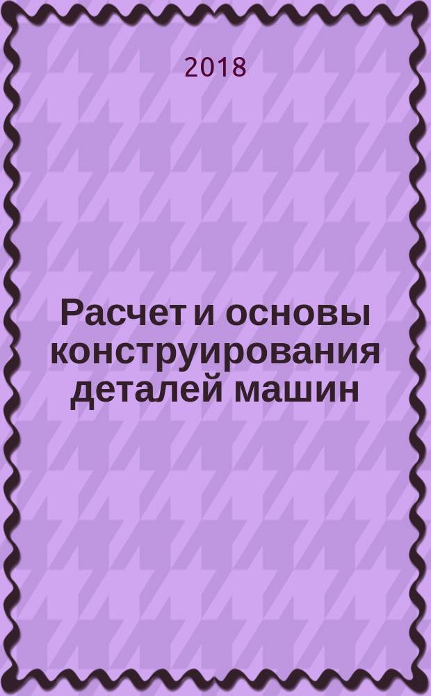 Расчет и основы конструирования деталей машин : учебник для студентов высших учебных заведений, обучающихся по направлению подготовки 2.15.03.05 "Конструкторско-технологическое обеспечение машиностроительных производств" (квалификация "бакалавр") в двух томах. Т. 2 : Механические передачи
