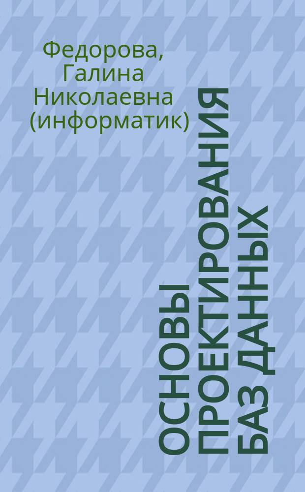 Основы проектирования баз данных : учебник : для использования в образовательном процессе образовательных организаций, реализующих программы среднего профессионального образования по специальностям "Информационные системы (по отраслям)", "Информационные системы и программирование", "Сетевое и системное администрирование", "Обеспечение информационной безопасности автоматизированных систем"