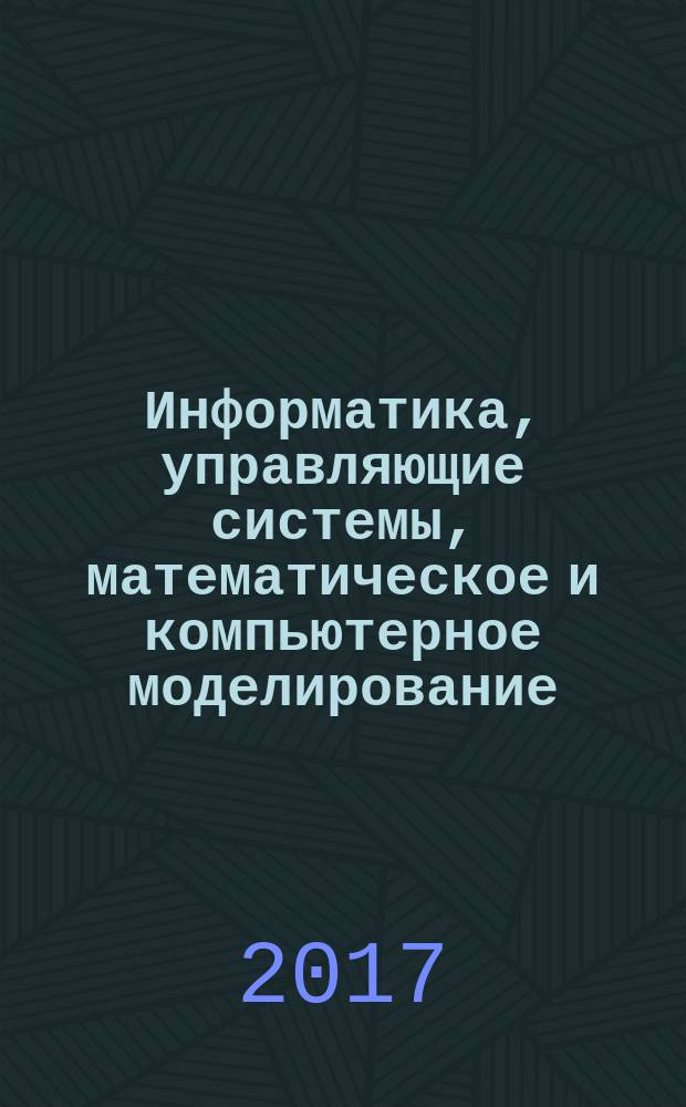 Информатика, управляющие системы, математическое и компьютерное моделирование : (ИУСМКМ - 2017) : сборник материалов VIII международной научно-технической конференции в рамках III международного научного форума Донецкой Народной Республики, 25 мая 2017 г