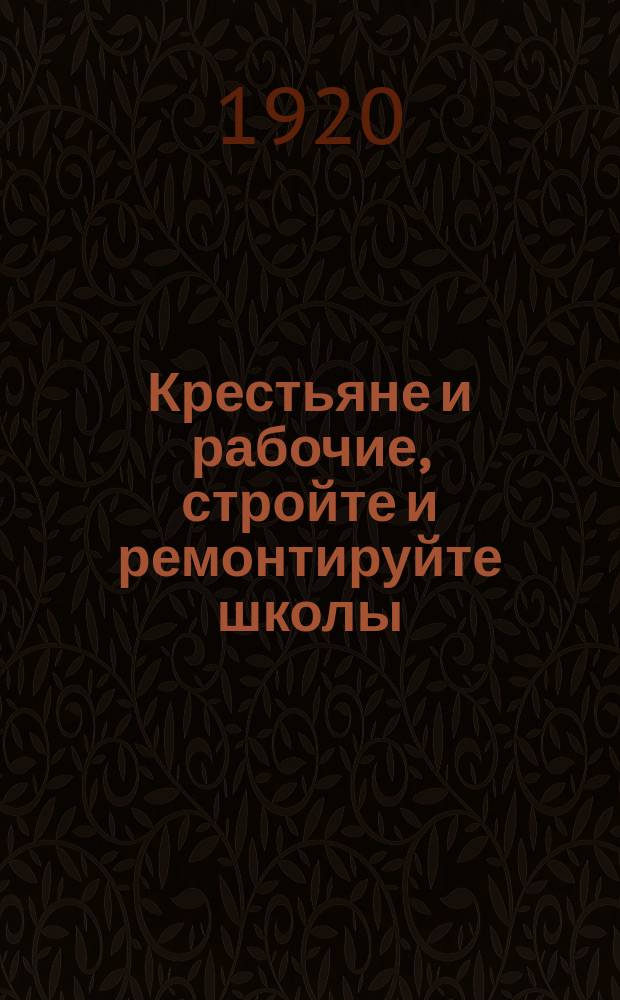 Крестьяне и рабочие, стройте и ремонтируйте школы : листовка
