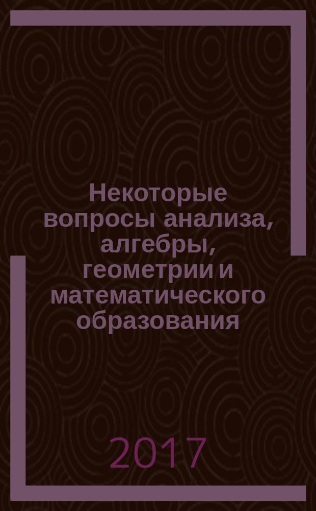 Некоторые вопросы анализа, алгебры, геометрии и математического образования : материалы Международной научно-методической конференции кафедры высшей математики. Вып. 6