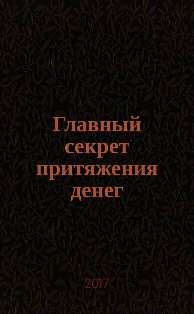 Главный секрет притяжения денег : думай и богатей
