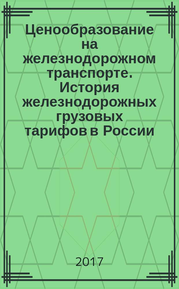 Ценообразование на железнодорожном транспорте. История железнодорожных грузовых тарифов в России : учебное пособие