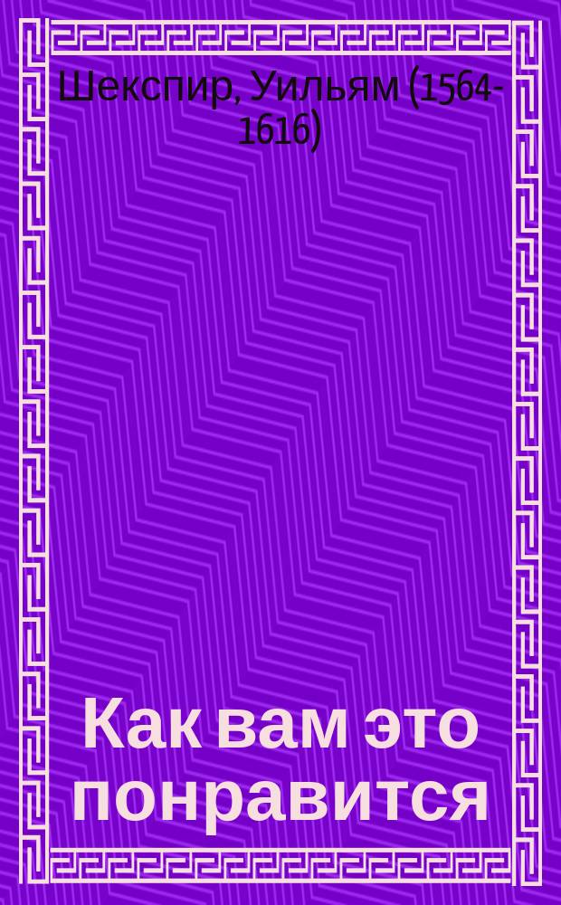 Как вам это понравится : пьеса : для среднего школьного возраста