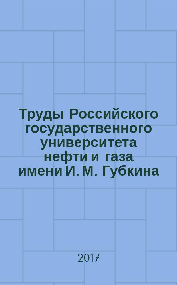 Труды Российского государственного университета нефти и газа имени И. М. Губкина : сборник научных статей по проблемам нефти и газа. 2017, № 2 (287)