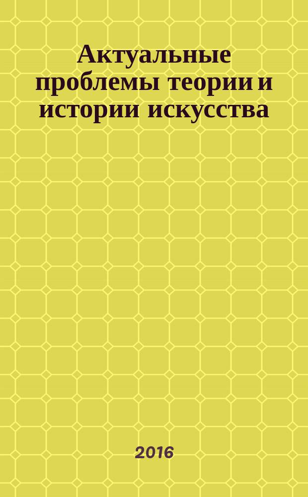 Актуальные проблемы теории и истории искусства : сборник научных статей. Вып. 6 : [Материалы 6-й Международной научной конференции, Москва, 27-31 октября 2015 г.]