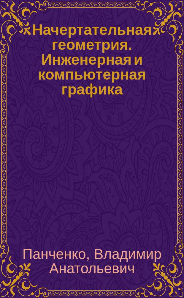 Начертательная геометрия. Инженерная и компьютерная графика : учебное пособие : для студентов 1 курса, специальностей: 23.05.03 - Подвижной состав железных дорог; 23.05.06 - Строительство железных дорог, мостов и транспортных тоннелей; 23.05.05 - Системы обеспечения движения поездов (раздел 2); 23.05.04 - Эксплуатация железных дорог (раздел 2)