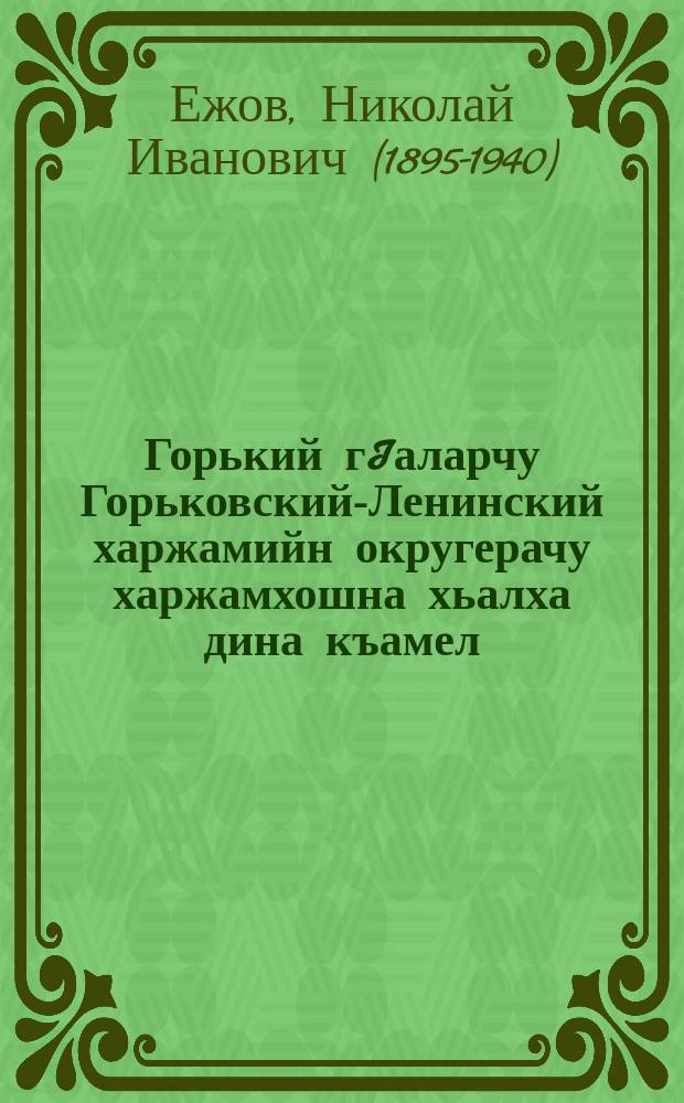 Горький гIаларчу Горьковский-Ленинский харжамийн округерачу харжамхошна хьалха дина къамел : 9 декабрь 1937 ш = Речь перед избирателями Горьковско-Ленинского избирательного округа в Горьком