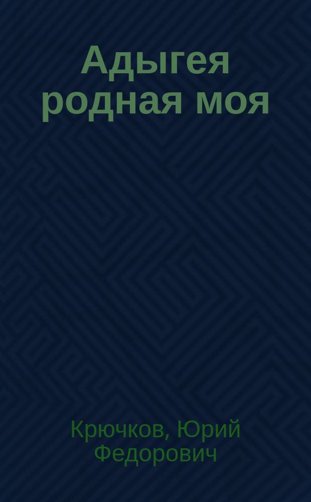Адыгея родная моя : стихотворения и поэмы