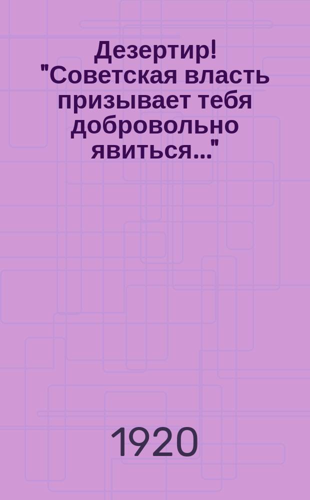 Дезертир! "Советская власть призывает тебя добровольно явиться..." : листовка