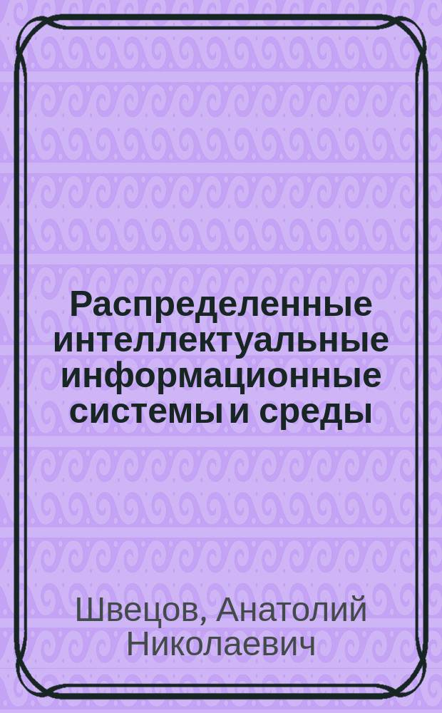Распределенные интеллектуальные информационные системы и среды : монография