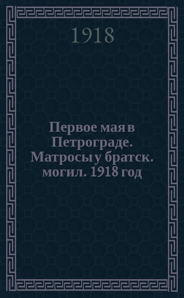 Первое мая в Петрограде. Матросы у братск. могил. 1918 год : почтовая карточка