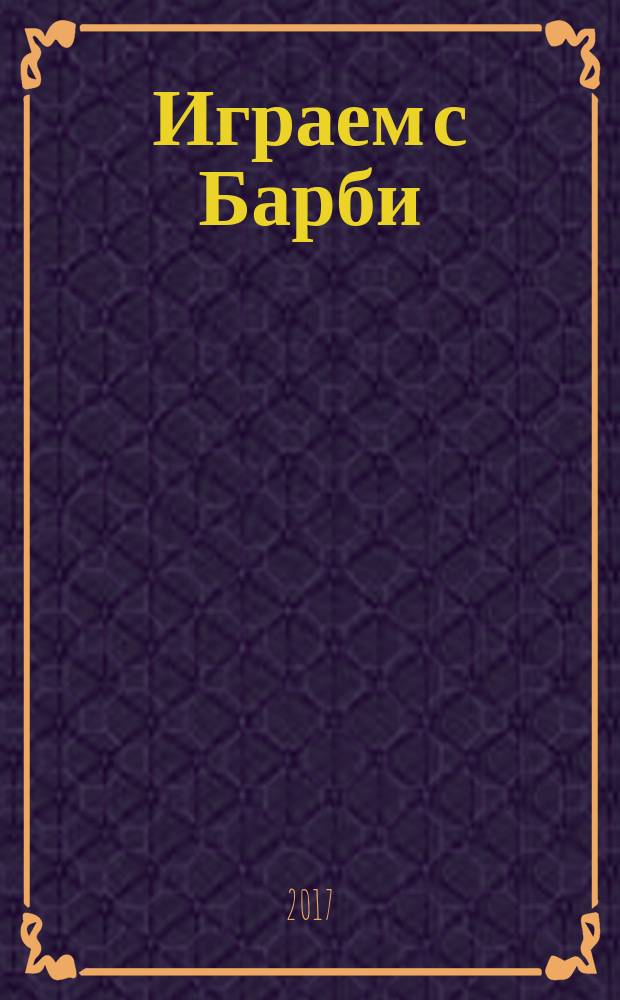 Играем с Барби : Дет. развивающий журн. 2017, № 9 (234)
