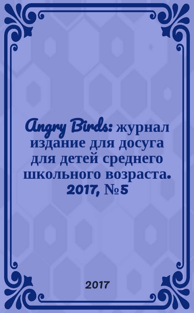 Angry Birds : журнал издание для досуга для детей среднего школьного возраста. 2017, № 5 (17)
