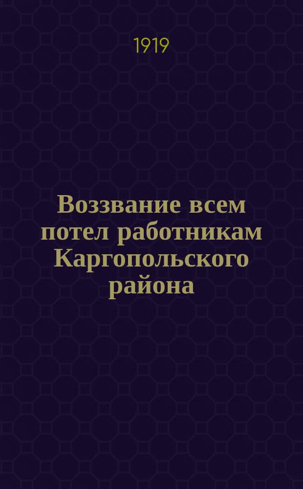 Воззвание всем потел работникам Каргопольского района: [О вступлении в ряды РКП(б) : листовка