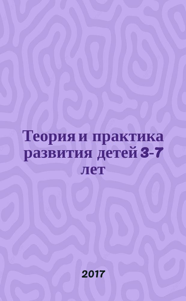 Теория и практика развития детей 3-7 лет : пособие