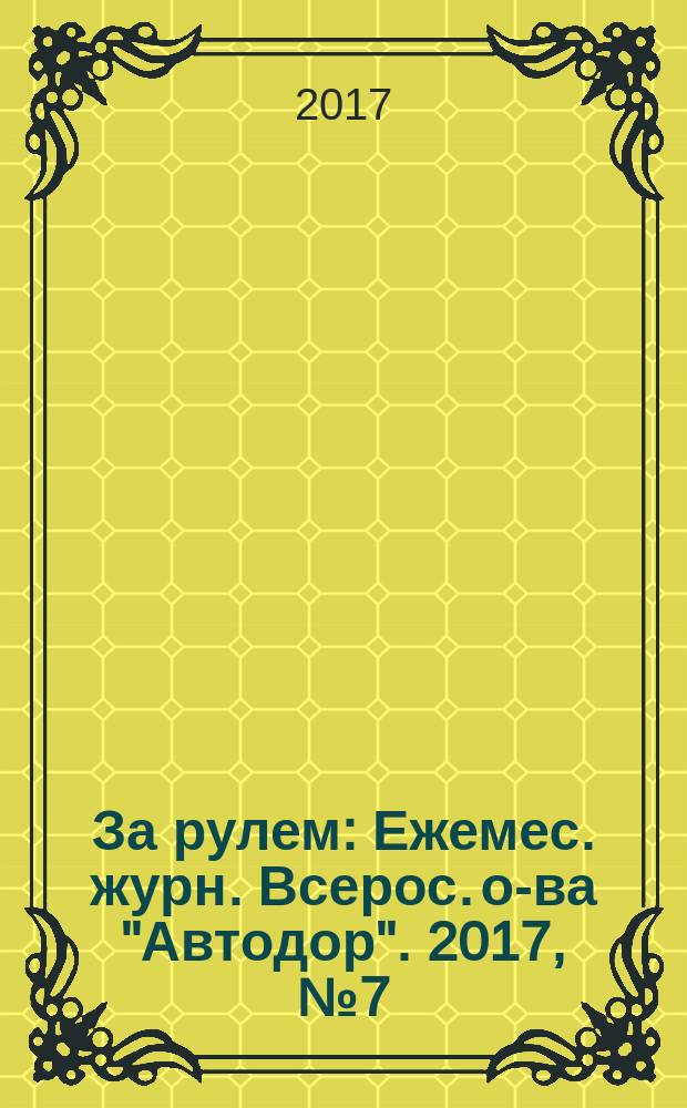 За рулем : Ежемес. журн. Всерос. о-ва "Автодор". 2017, № 7 (1033)