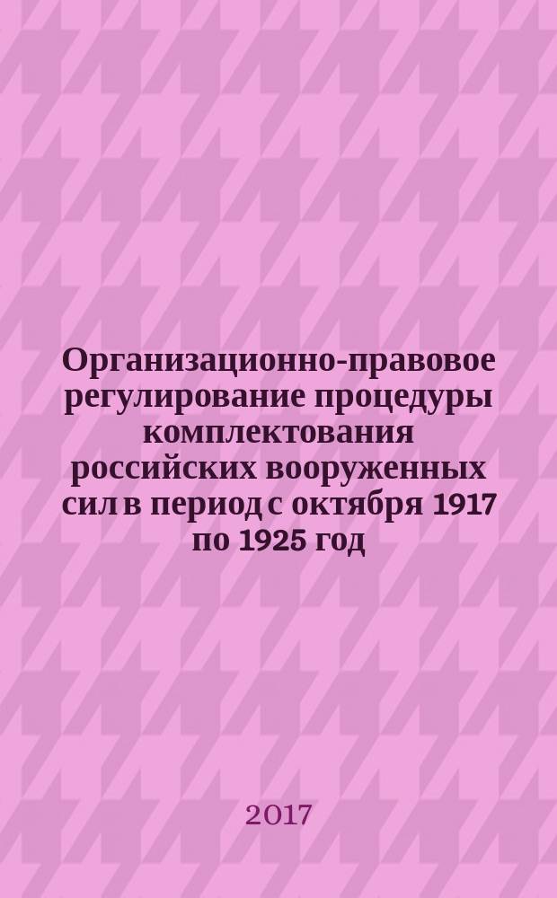 Организационно-правовое регулирование процедуры комплектования российских вооруженных сил в период с октября 1917 по 1925 год : монография