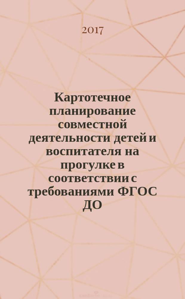 Картотечное планирование совместной деятельности детей и воспитателя на прогулке в соответствии с требованиями ФГОС ДО : пособие