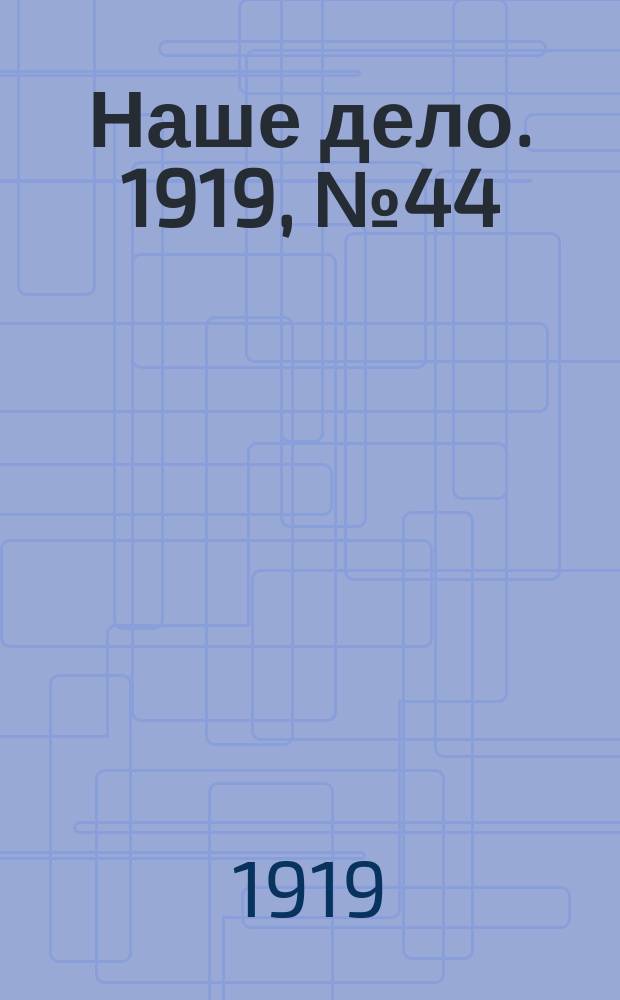 Наше дело. 1919, № 44 (9 фев.)