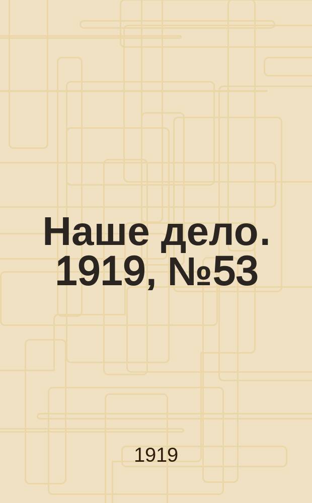 Наше дело. 1919, № 53 (22 фев.)