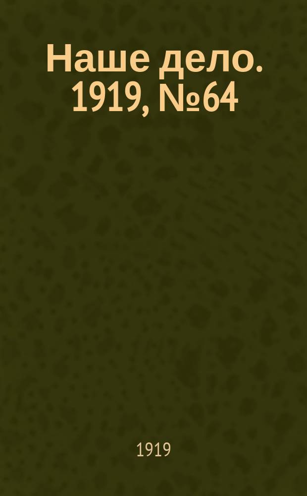 Наше дело. 1919, № 64 (7 марта)