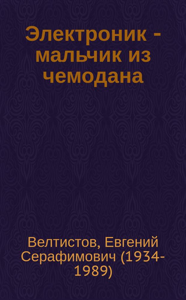 Электроник - мальчик из чемодана : первая книга из цикла о приключениях Электроника : для среднего школьного возраста