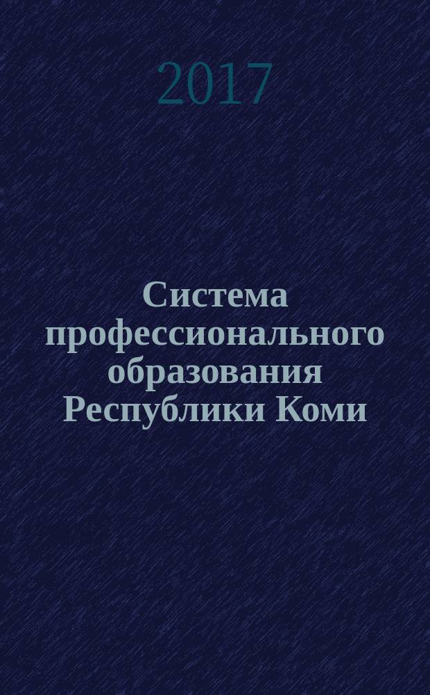 Система профессионального образования Республики Коми: вчера, сегодня, завтра : Всероссийская научно-практическая конференция, 28 февраля - 2 марта 2017 года : сборник статей