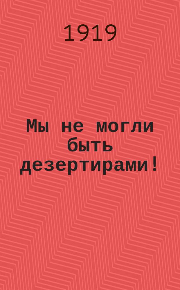 Мы не могли быть дезертирами! : листовка