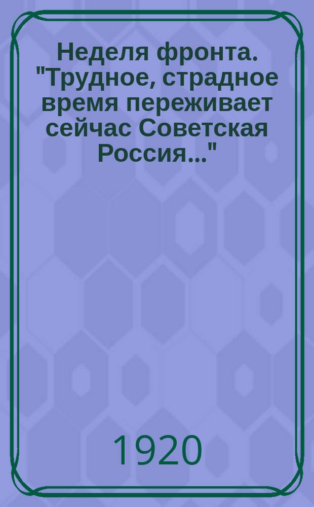 Неделя фронта. "Трудное, страдное время переживает сейчас Советская Россия..." : листовка