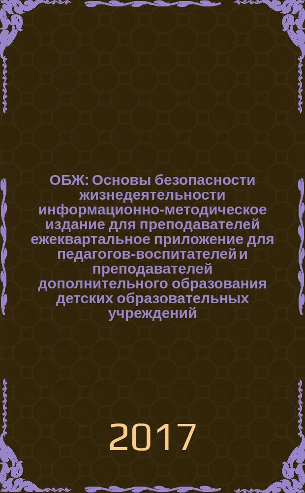 ОБЖ : Основы безопасности жизнедеятельности информационно-методическое издание для преподавателей ежеквартальное приложение для педагогов-воспитателей и преподавателей дополнительного образования детских образовательных учреждений (ДОУ). 2017, вып. 2 (6)