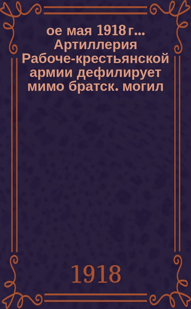 1-ое мая 1918 г.. Артиллерия Рабоче-крестьянской армии дефилирует мимо братск. могил : почтовая карточка