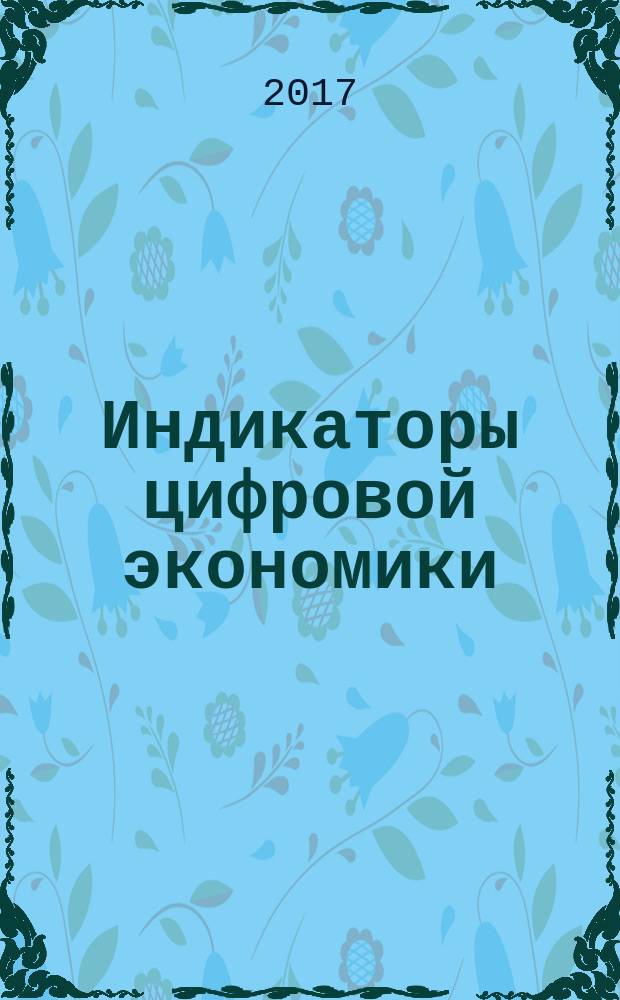 Индикаторы цифровой экономики: 2017 : статистический сборник