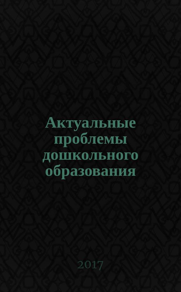 Актуальные проблемы дошкольного образования: совремеенные концепции и технологии дошкольного образования : материалы XV Международной научно-практической конференции (г. Челябинск, 16-17 марта 2017 г.)