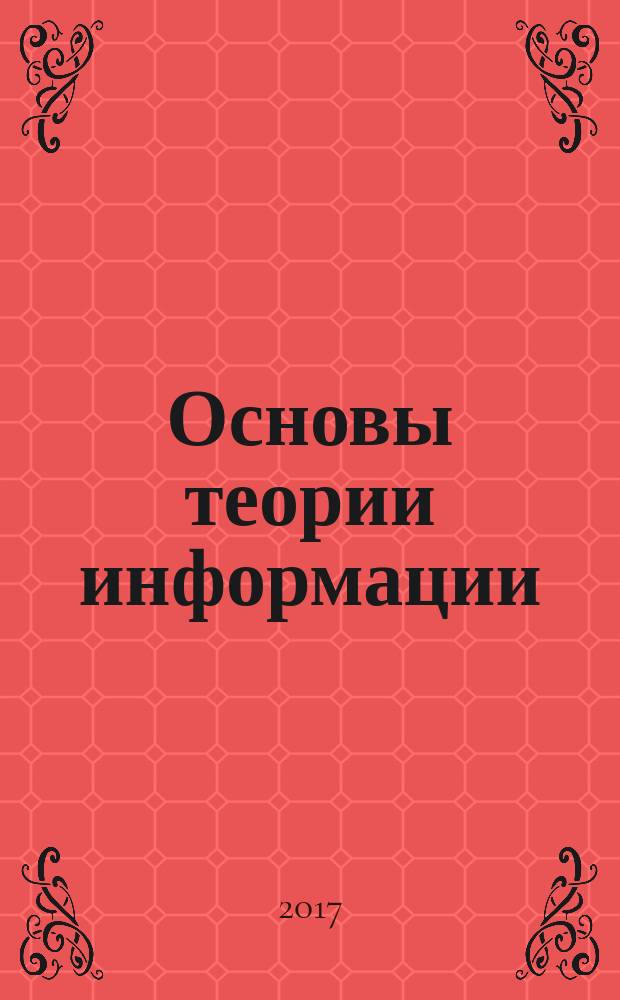 Основы теории информации : учебник для использования в образовательном процессе образовательных организаций, реализующих программы среднего профессионального образования по специальности "Сетевое и системное администрирование" (из списка ТОП-50), а также "Компьютерные сети", "Прикладная информатика" (по отраслям)