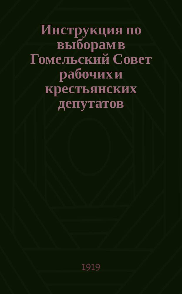 Инструкция по выборам в Гомельский Совет рабочих и крестьянских депутатов : листовка