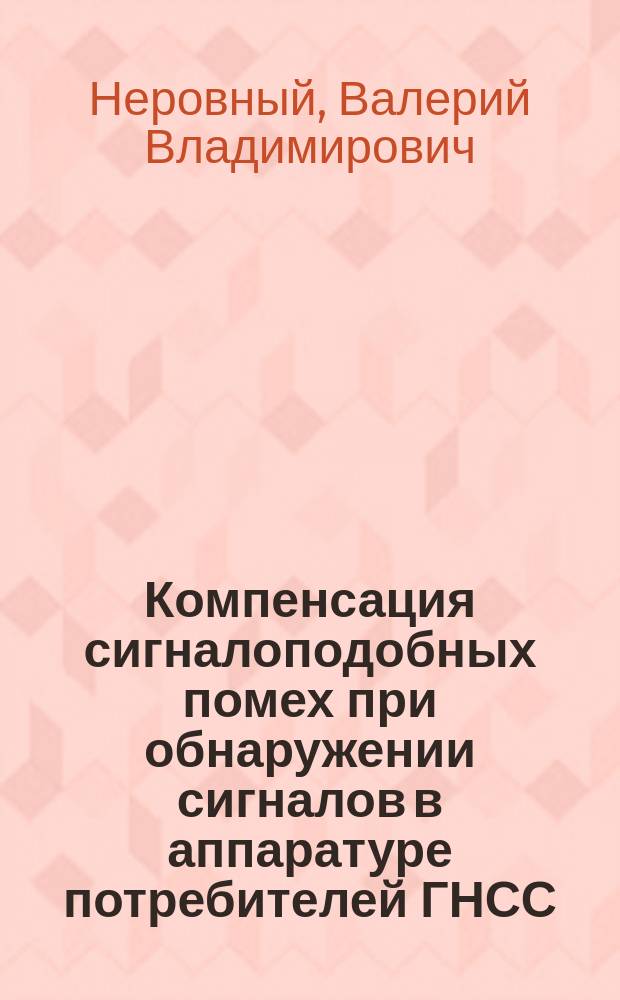 Компенсация сигналоподобных помех при обнаружении сигналов в аппаратуре потребителей ГНСС : монография