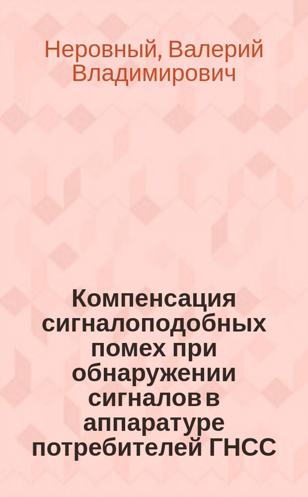 Компенсация сигналоподобных помех при обнаружении сигналов в аппаратуре потребителей ГНСС : монография