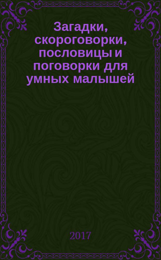 Загадки, скороговорки, пословицы и поговорки для умных малышей : для занятий взрослых с детьми (текст читают взрослые) : для дошкольного возраста