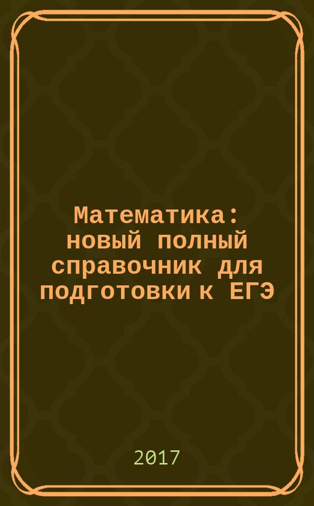 Математика : новый полный справочник для подготовки к ЕГЭ