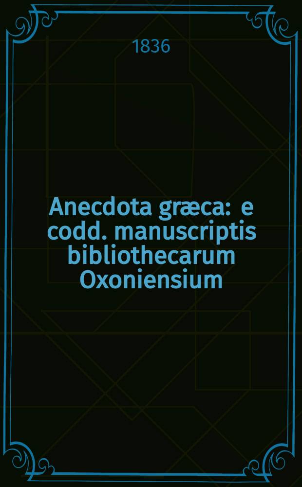 Anecdota græca : e codd. manuscriptis bibliothecarum Oxoniensium = Неизданные произведения древнегреческой литературы.